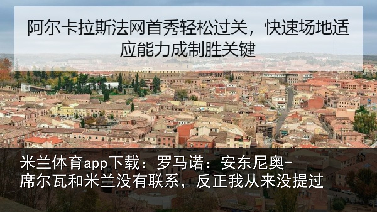 米兰体育app下载:罗马诺:安东尼奥-席尔瓦和米兰没有联系,反正我从来没提过