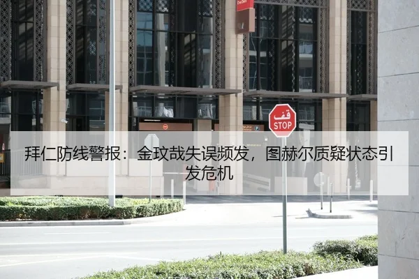 拜仁防线警报：金玟哉失误频发，图赫尔质疑状态引发危机