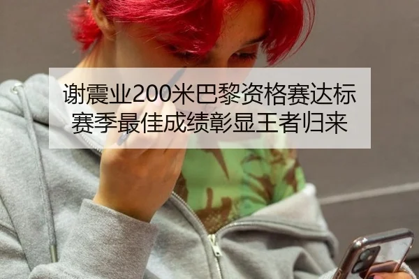 谢震业200米巴黎资格赛达标 赛季最佳成绩彰显王者归来