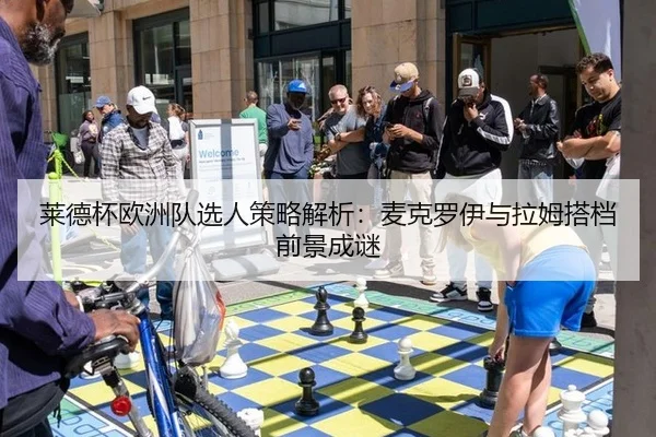 莱德杯欧洲队选人策略解析：麦克罗伊与拉姆搭档前景成谜