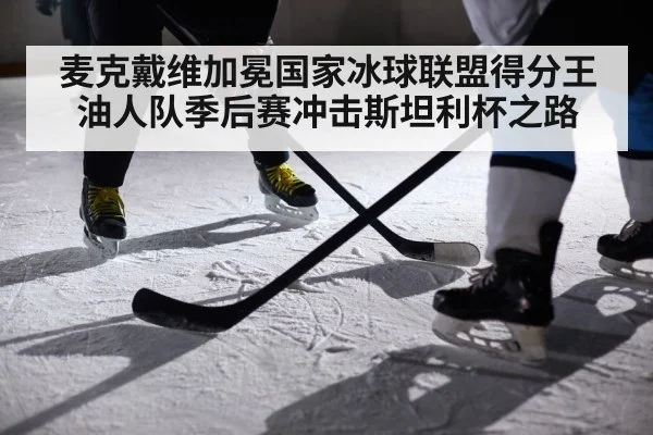 麦克戴维加冕国家冰球联盟得分王油人队季后赛冲击斯坦利杯之路